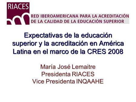 María José Lemaitre Presidenta RIACES Vice Presidenta INQAAHE
