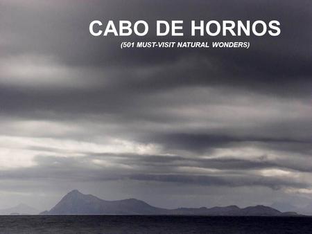 CABO DE HORNOS (501 MUST-VISIT NATURAL WONDERS) Los lugares mostrados en esta nueva serie de presentaciones sin ánimo de lucro, se han seleccionado de.