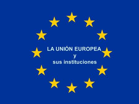 LA UNIÓN EUROPEA y sus instituciones.