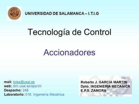 Tecnología de Control Accionadores UNIVERSIDAD DE SALAMANCA – I.T.I.G Roberto J. GARCIA MARTIN Dpto. INGENIERIA MECANICA E.P.S. ZAMORA mail: