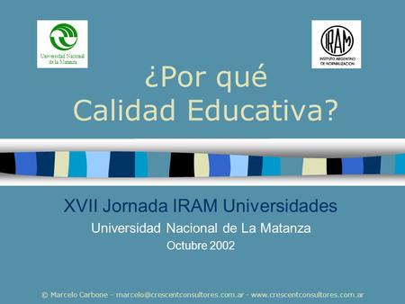 © Marcelo Carbone – -  ¿Por qué Calidad Educativa? XVII Jornada IRAM Universidades Universidad.