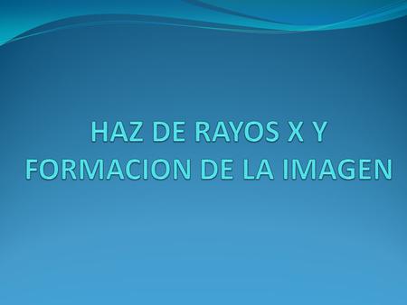 HAZ DE RAYOS X Y FORMACION DE LA IMAGEN