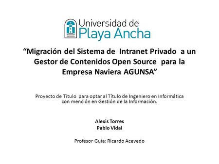 “Migración del Sistema de Intranet Privado a un Gestor de Contenidos Open Source para la Empresa Naviera AGUNSA” Proyecto de Título para optar al Título.