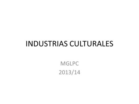 INDUSTRIAS CULTURALES MGLPC 2013/14. 1.1.1 Sectores culturales (2/3) 2 Industrias culturales: – Basadas en creaciones únicas. Sello único de cada obra.