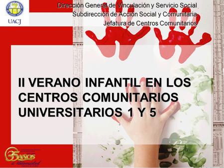 II VERANO INFANTIL EN LOS CENTROS COMUNITARIOS UNIVERSITARIOS 1 Y 5 Dirección General de Vinculación y Servicio Social Subdirección de Acción Social y.