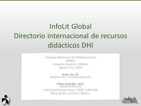 InfoLit Global Directorio internacional de recursos didácticos DHI Jornadas Mexicanas de Biblioteconomía AMBAC Acapulco, Guerrero, México Agosto 9-11,
