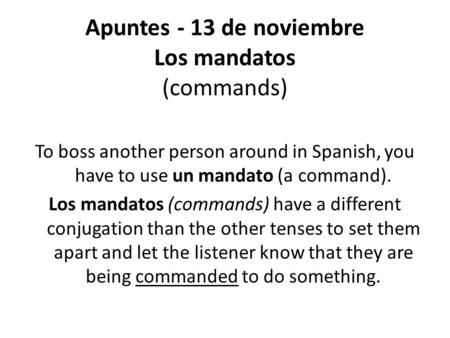 Apuntes - 13 de noviembre Los mandatos (commands) To boss another person around in Spanish, you have to use un mandato (a command). Los mandatos (commands)