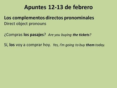 Apuntes 12-13 de febrero Los complementos directos pronominales Direct object pronouns ¿Compras los pasajes? Are you buying the tickets? Sí, los voy a.