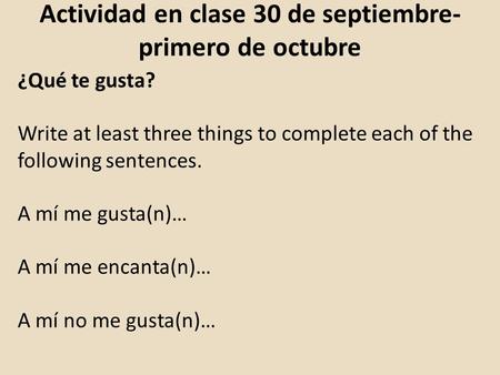 Actividad en clase 30 de septiembre- primero de octubre ¿Qué te gusta? Write at least three things to complete each of the following sentences. A mí me.