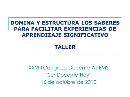XXVIII Congreso Docente AJIEMS “Ser Docente Hoy” 16 de octubre de 2010