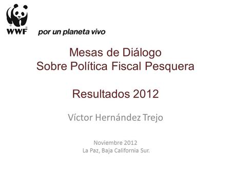 Víctor Hernández Trejo Noviembre 2012 La Paz, Baja California Sur. Mesas de Diálogo Sobre Política Fiscal Pesquera Resultados 2012.