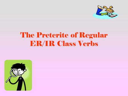 The Preterite of Regular ER/IR Class Verbs. 1. The rules for the preterite of regular AR class verbs apply to the ER/IR Class verbs.