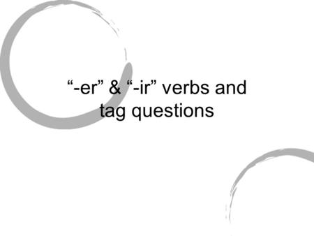 “-er” & “-ir” verbs and tag questions. “ -er” conjugations -o -es -e -emos (-éis) -en.