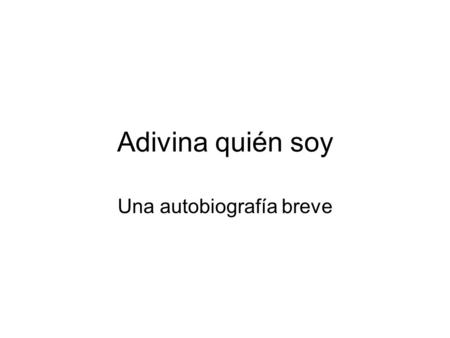 Adivina quién soy Una autobiografía breve. Purpose Use what you know from Spanish 1 to describe yourself Trade and then read aloud to guess who the person.