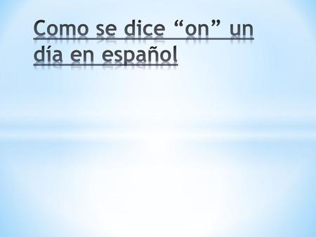 Como se dice “on” un día en español To say “on” a day (ie: On Monday) in Spanish: 1. Place the definite article before the day. 2. The definite artice.