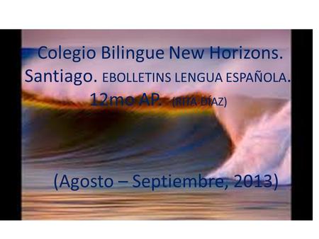 Colegio Bilingue New Horizons. Santiago. EBOLLETINS LENGUA ESPAÑOLA. 12mo AP. (RITA DÍAZ) (Agosto – Septiembre, 2013)