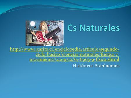 Cs Naturales http://www.icarito.cl/enciclopedia/articulo/segundo-ciclo-basico/ciencias-naturales/fuerza-y-movimiento/2009/12/61-6963-9-fisica.shtml Históricos.