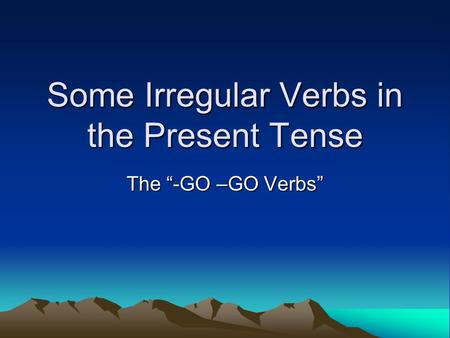Some Irregular Verbs in the Present Tense The “-GO –GO Verbs”