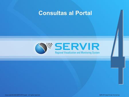 Copyright © 2008 SERVIR Project. All rights reserved. SERVIR Data Portal Workshop Consultas al Portal.