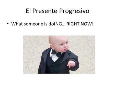 El Presente Progresivo What someone is doING… RIGHT NOW!
