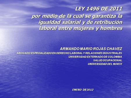 LEY 1496 DE 2011 por medio de la cual se garantiza la igualdad salarial y de retribución laboral entre mujeres y hombres ARMANDO MARIO ROJAS CHAVEZ ABOGADO.