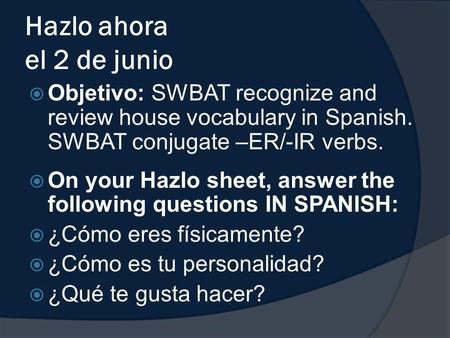 Hazlo ahora el 2 de junio  Objetivo: SWBAT recognize and review house vocabulary in Spanish. SWBAT conjugate –ER/-IR verbs.  On your Hazlo sheet, answer.