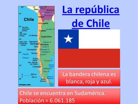 La república de Chile Chile se encuentra en Sudamérica. Población = 6.061.185 La bandera chilena es blanca, roja y azul.