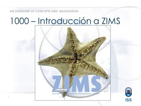 1 www.isis.org 1000 – Introducción a ZIMS AN OVERVIEW OF CONCEPTS AND NAVIGATION.