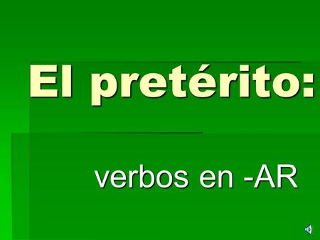 El pretérito: verbos en -AR What is “el pretérito”? SSSStuff that happened in the past!! IIIIt’s DONE… OVER WITH!!