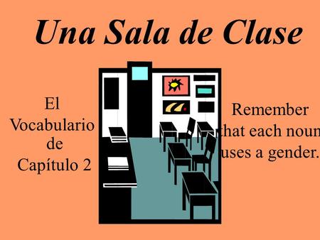 Una Sala de Clase El Vocabulario de Capítulo 2 Remember that each noun uses a gender.