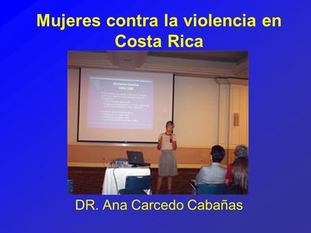 Mujeres contra la violencia en Costa Rica DR. Ana Carcedo Cabañas.