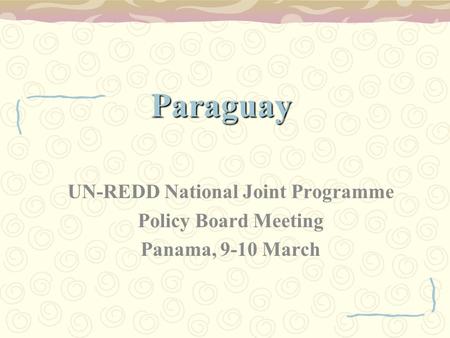 Paraguay UN-REDD National Joint Programme Policy Board Meeting Panama, 9-10 March.
