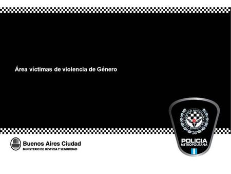 Área víctimas de violencia de Género. Igualdad de Género en la Policía Metropolitana. La Constitución del G. C. B. A. Ley de Seguridad Pública (ley 2894).