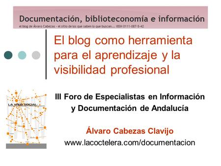 El blog como herramienta para el aprendizaje y la visibilidad profesional III Foro de Especialistas en Información y Documentación de Andalucía Álvaro.