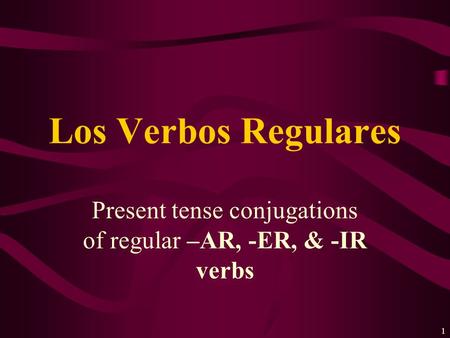 1 Present tense conjugations of regular –AR, -ER, & -IR verbs Los Verbos Regulares.