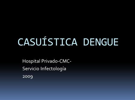 CASUÍSTICA DENGUE Hospital Privado-CMC- Servicio Infectología 2009.