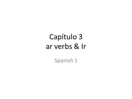 Capítulo 3 ar verbs & Ir Spanish 1. Los verbos AR endings ir.