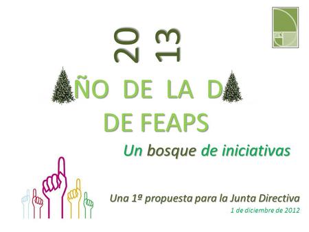 ÑO DE LA D DE FEAPS ÑO DE LA D DE FEAPS Una 1ª propuesta para la Junta Directiva 1 de diciembre de 2012 2013 Un bosque de iniciativas.