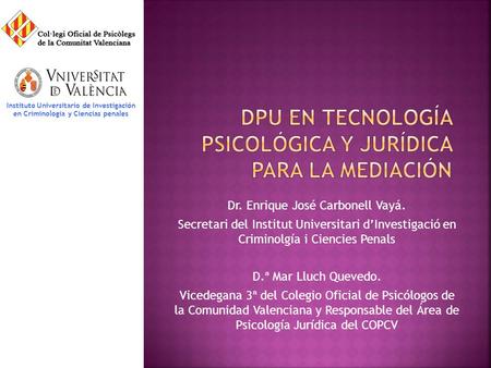 Dr. Enrique José Carbonell Vayá. Secretari del Institut Universitari d’Investigació en Criminolgía i Ciencies Penals D.ª Mar Lluch Quevedo. Vicedegana.