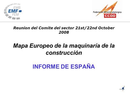 Mapa Europeo de la maquinaría de la construcción INFORME DE ESPAÑA Reunion del Comite del sector 21st/22nd October 2008.