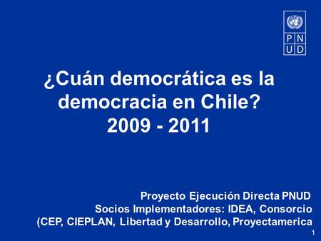 Proyecto Ejecución Directa PNUD Socios Implementadores: IDEA, Consorcio (CEP, CIEPLAN, Libertad y Desarrollo, Proyectamerica ¿Cuán democrática es la democracia.