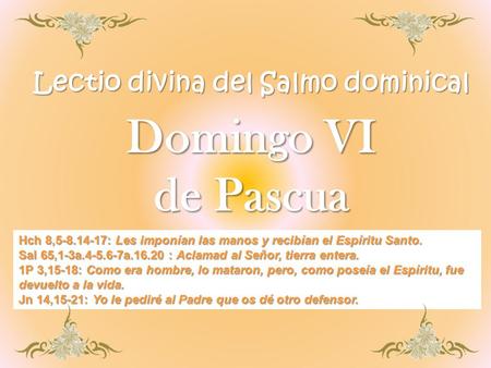 Lectio divina del Salmo dominical Domingo VI de Pascua Hch 8,5-8.14-17: Les imponían las manos y recibían el Espíritu Santo. Sal 65,1-3a.4-5.6-7a.16.20.