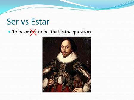 Ser vs Estar To be or not to be, that is the question.