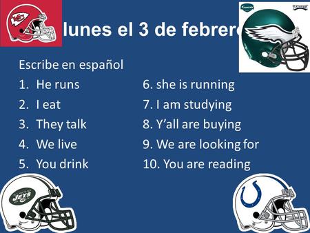 Lunes el 3 de febrero Escribe en español 1.He runs6. she is running 2.I eat7. I am studying 3.They talk8. Y’all are buying 4.We live9. We are looking for.