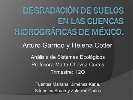 Arturo Garrido y Helena Cotler Análisis de Sistemas Ecológicos Profesora Marta Chávez Cortes Trimestre: 12O Fuentes Mariana, Jiménez Karla, Sifuentes Sarah.