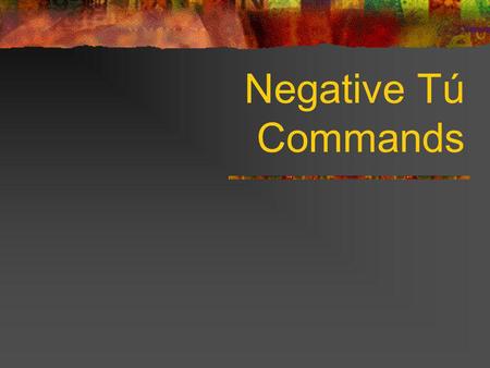 Negative Tú Commands To form negative tú commands with regular verbs, we drop the o of the present-tense yo form and add the following endings: Negative.