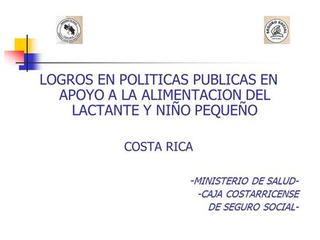 LOGROS EN POLITICAS PUBLICAS EN APOYO A LA ALIMENTACION DEL LACTANTE Y NIÑO PEQUEÑO COSTA RICA -MINISTERIO DE SALUD- -CAJA COSTARRICENSE DE SEGURO SOCIAL-