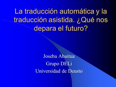 La traducción automática y la traducción asistida. ¿Qué nos depara el futuro? Joseba Abaitua Grupo DELi Universidad de Deusto.