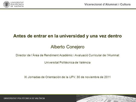 1 Vicerectorat d’Alumnat i Cultura Antes de entrar en la universidad y una vez dentro Alberto Conejero Director de l’Àrea de Rendiment Acadèmic i Avaluació.