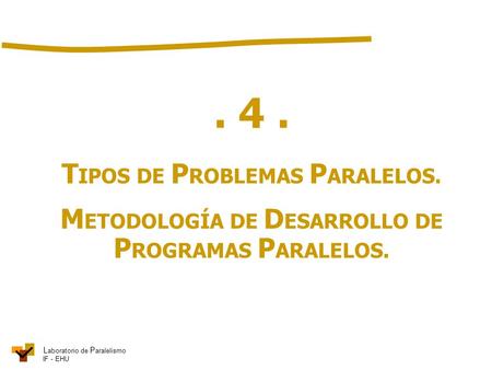 L aboratorio de P aralelismo IF - EHU. 4. T IPOS DE P ROBLEMAS P ARALELOS. M ETODOLOGÍA DE D ESARROLLO DE P ROGRAMAS P ARALELOS.